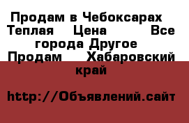 Продам в Чебоксарах!!!Теплая! › Цена ­ 250 - Все города Другое » Продам   . Хабаровский край